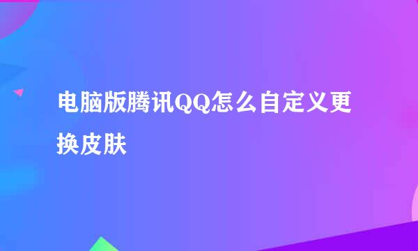 电脑版腾讯QQ怎么自定义更换皮肤
