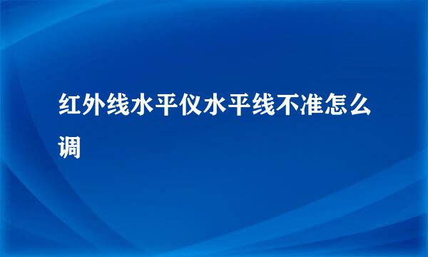红外线水平仪水平线不准怎么调