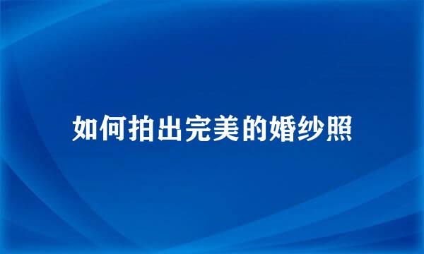 如何拍出完美的婚纱照