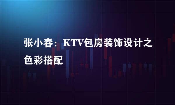 张小春：KTV包房装饰设计之色彩搭配