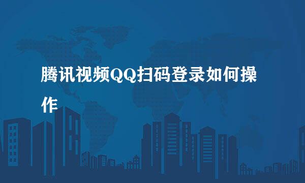 腾讯视频QQ扫码登录如何操作