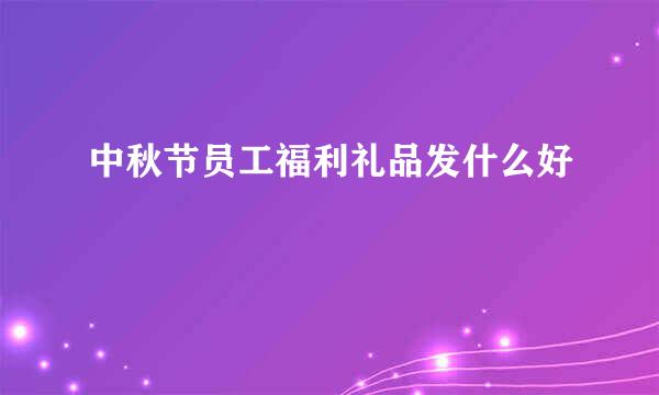 中秋节员工福利礼品发什么好