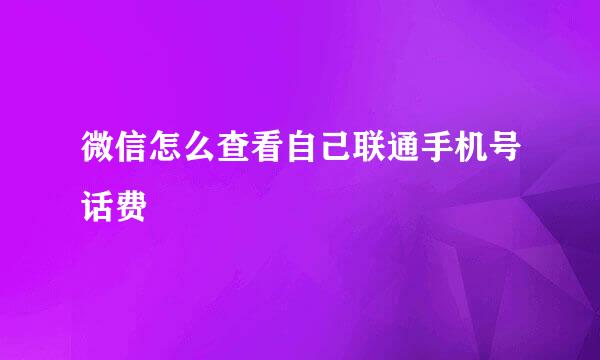 微信怎么查看自己联通手机号话费