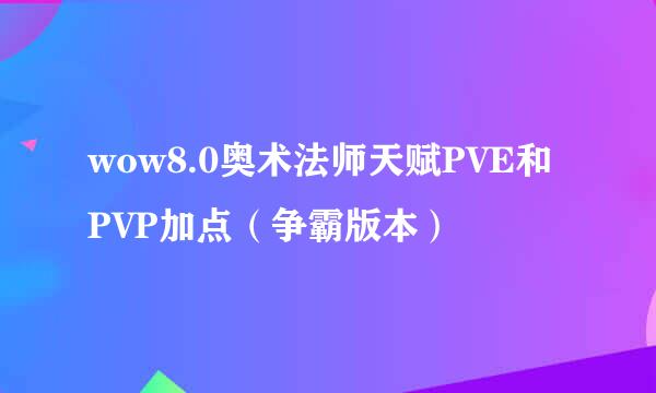 wow8.0奥术法师天赋PVE和PVP加点(争霸版本)