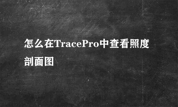 怎么在TracePro中查看照度剖面图