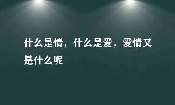 什么是情,什么是爱,爱情又是什么呢