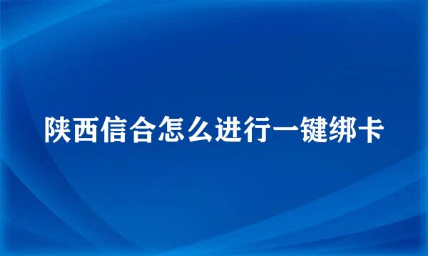 陕西信合怎么进行一键绑卡