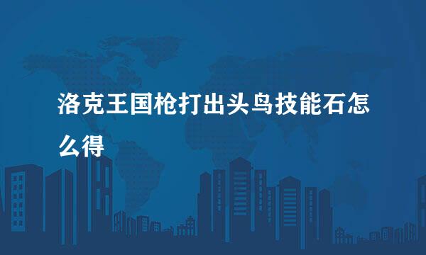 洛克王国枪打出头鸟技能石怎么得