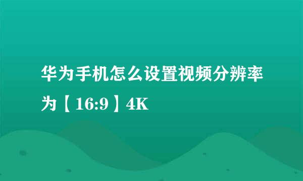 华为手机怎么设置视频分辨率为【16:9】4K