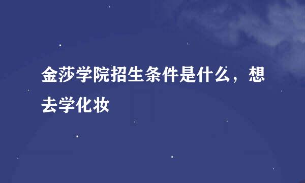金莎学院招生条件是什么，想去学化妆