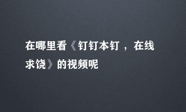 在哪里看《钉钉本钉 ，在线求饶》的视频呢