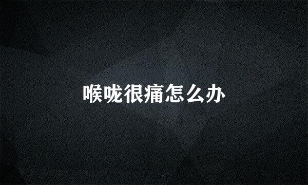 喉咙很痛怎么办