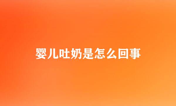 婴儿吐奶是怎么回事