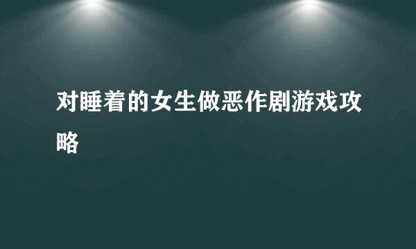 对睡着的女生做恶作剧游戏攻略