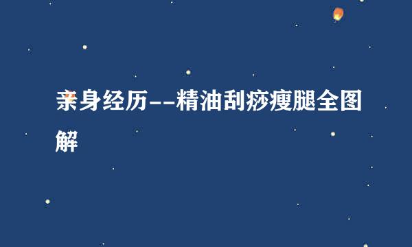 亲身经历--精油刮痧瘦腿全图解