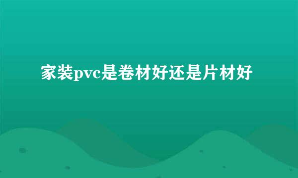 家装pvc是卷材好还是片材好