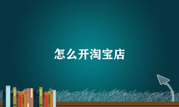 怎么开淘宝店