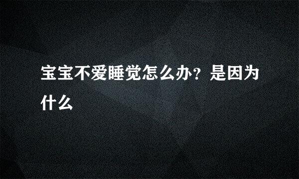 宝宝不爱睡觉怎么办?是因为什么