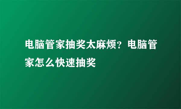 电脑管家抽奖太麻烦？电脑管家怎么快速抽奖