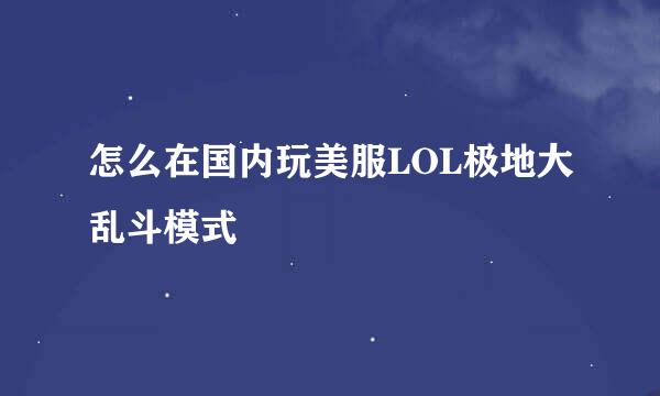 怎么在国内玩美服LOL极地大乱斗模式
