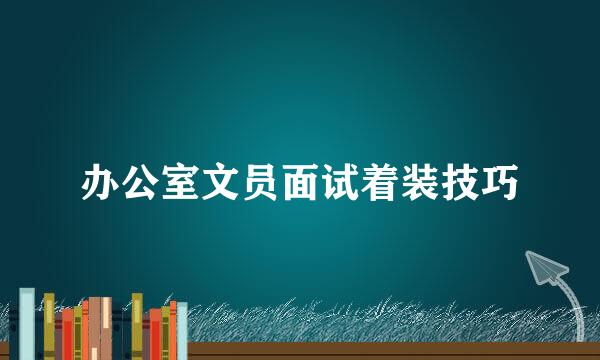 办公室文员面试着装技巧