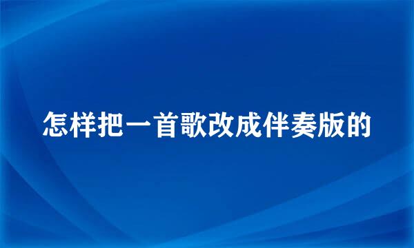 怎样把一首歌改成伴奏版的