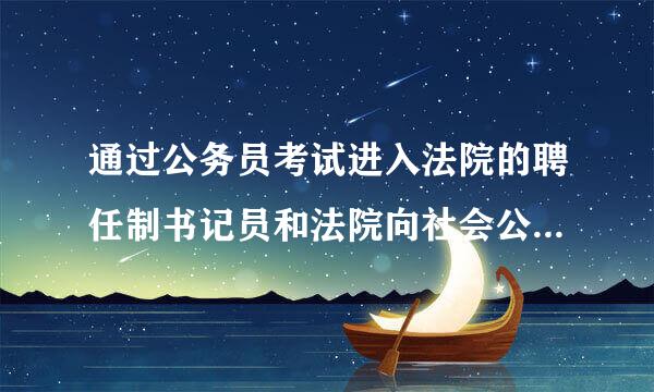 通过公务员考试进入法院的聘任制书记员和法院向社会公开招聘的聘任制书记员有什么区别