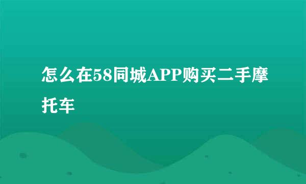 怎么在58同城APP购买二手摩托车