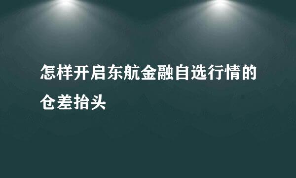 怎样开启东航金融自选行情的仓差抬头