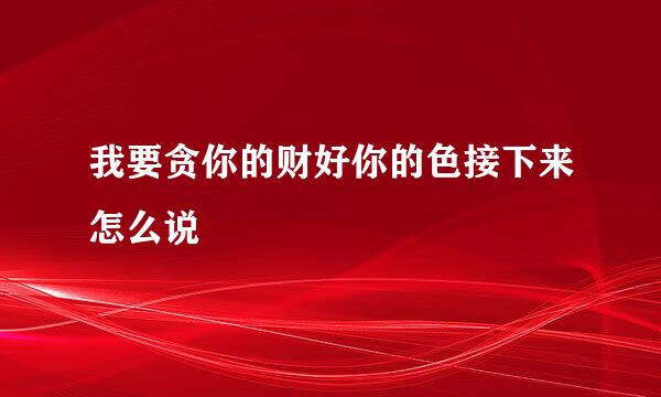 我要贪你的财好你的色接下来怎么说