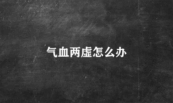 气血两虚怎么办