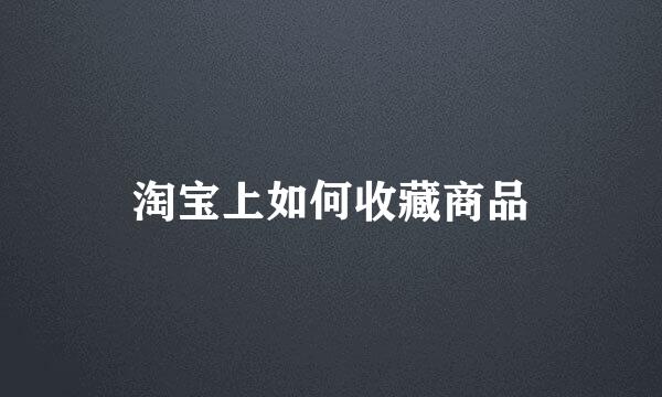 淘宝上如何收藏商品