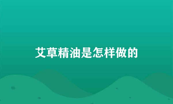 艾草精油是怎样做的