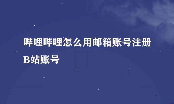 哔哩哔哩怎么用邮箱账号注册B站账号