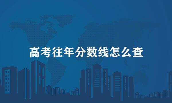 高考往年分数线怎么查
