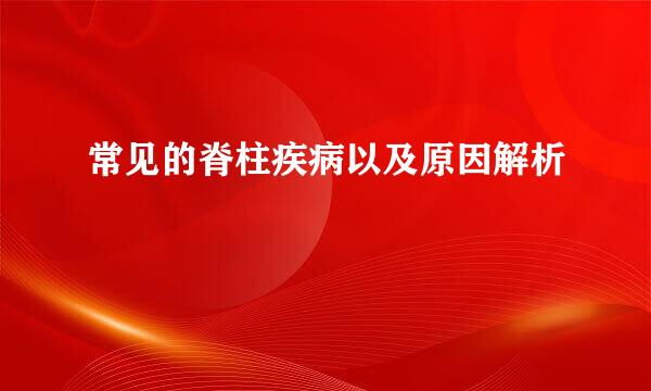 常见的脊柱疾病以及原因解析