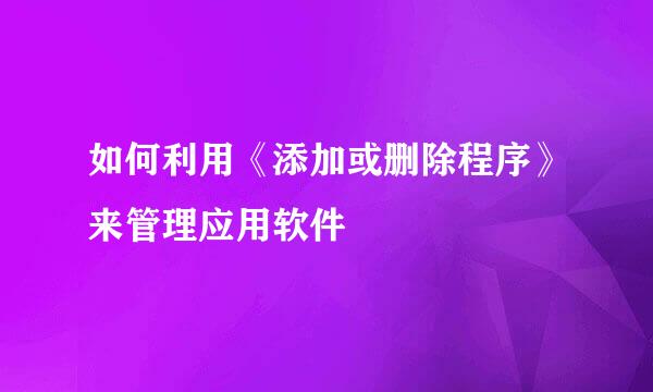 如何利用《添加或删除程序》来管理应用软件