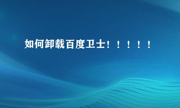如何卸载百度卫士！！！！！