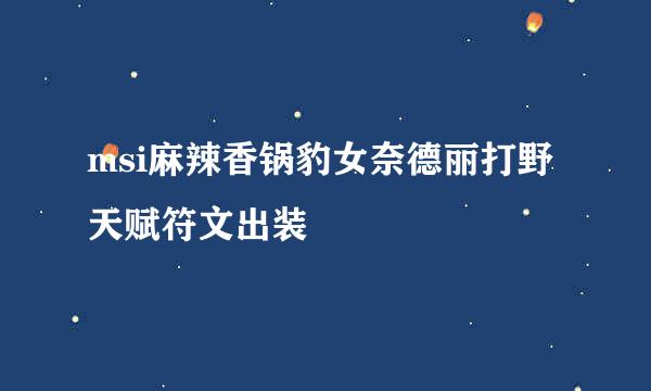 msi麻辣香锅豹女奈德丽打野天赋符文出装