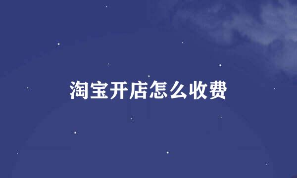 淘宝开店怎么收费