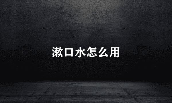 漱口水怎么用