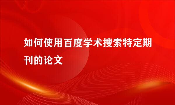 如何使用百度学术搜索特定期刊的论文