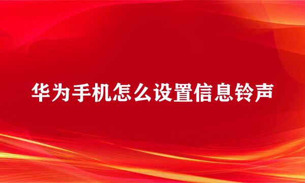 华为手机怎么设置信息铃声
