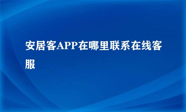 安居客APP在哪里联系在线客服