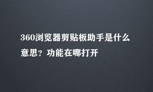 360浏览器剪贴板助手是什么意思？功能在哪打开