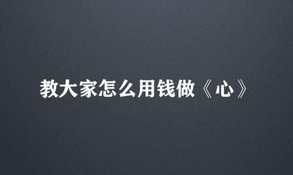教大家怎么用钱做《心》