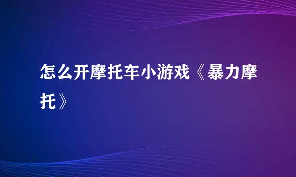 怎么开摩托车小游戏《暴力摩托》