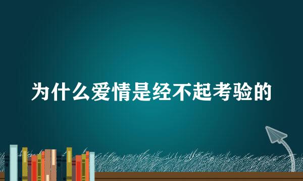 为什么爱情是经不起考验的