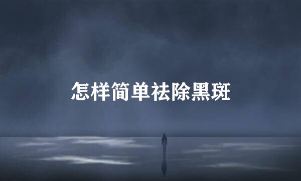 怎样简单祛除黑斑