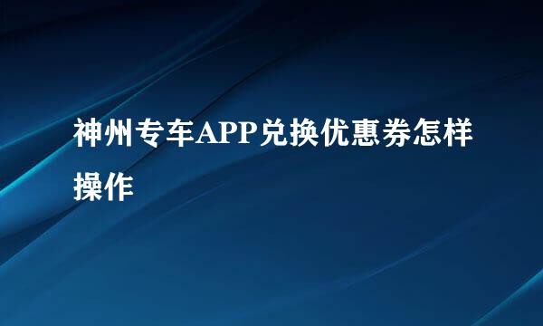 神州专车APP兑换优惠券怎样操作